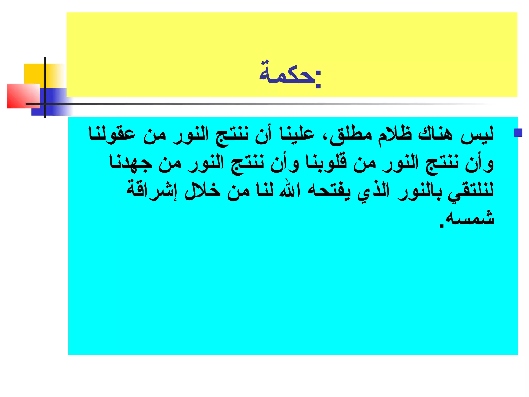 :حكمة 
ليس هناك ظلم مطلق، علينا أن ننتج النور من عقولنا  
وأن ننتج النور من قتلوبنا وأن ننتج النور من جهدنا 
لنلتقي بالنور الذي يفتحه ال لنا من خلل إشراقتة 
شمسه. 
 