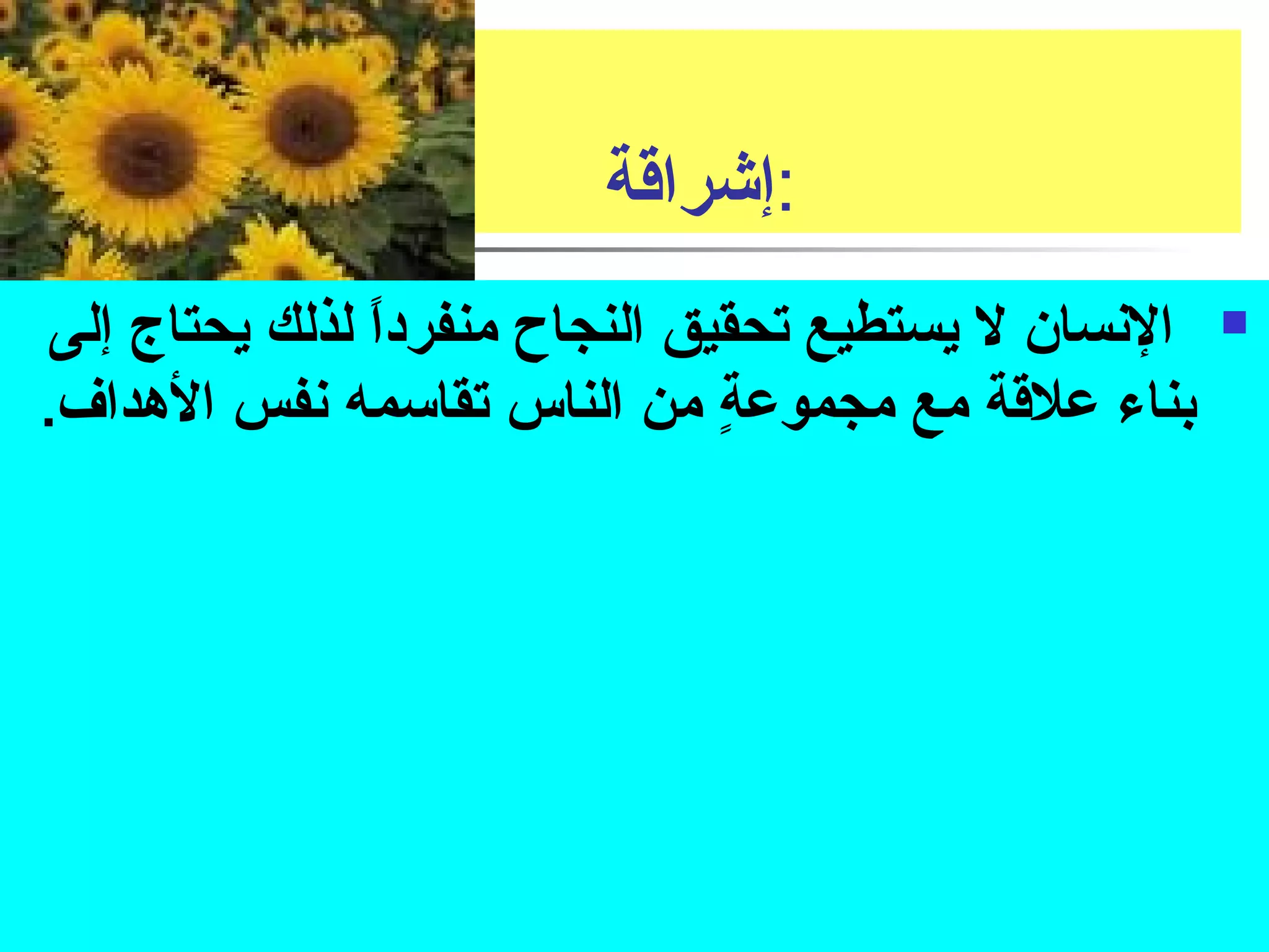 :إشراقتة 
النسان ل يستطيع تحقيق النجاح منفرداً. لذلك يحتاج إلى  
بناء علقتة مع مجموعةٍ  من الناس تقاسمه نفس الهداف. 
 