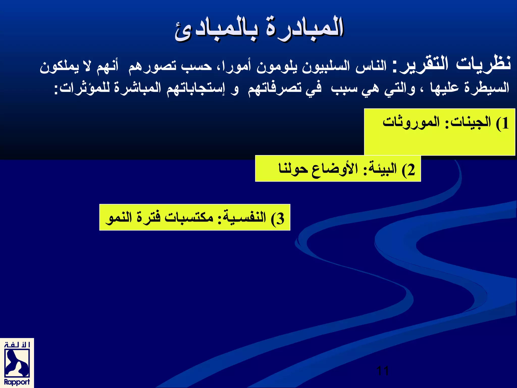 نظريات التقرير: الناس السلبيون يلومون أمورا، حسب تصورهم أنهم ل يملكون 
السيطرة عليها ، والتي هي سبب في تصرفاتهم و إستجاباتهم المباشرة للمؤثرات: 
2) البيئة: الوضاع حولنا 
11 
االلممببااددررةة ببااللممببااددئئ 
1) الجينات: الموروثات 
3) النفسـية: مكتسبات فترة النمو 
 