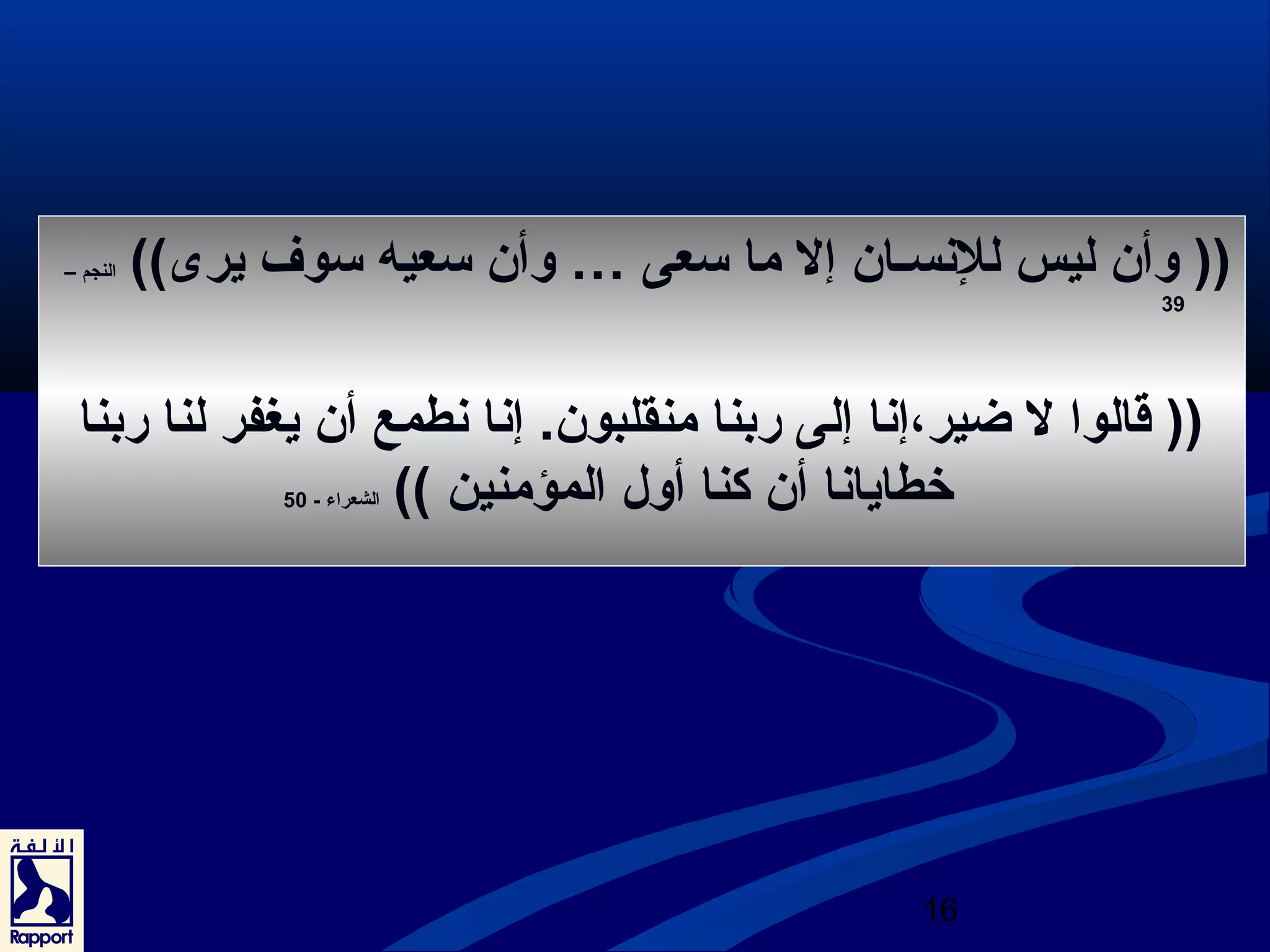 (( وأن ليس للنسـان إل ما سعى … وأن سعيه سوف يرى)) النجم – 
39 
(( قالوا ل ضير،إنا إلى ربنا منقلبون. إنا نطمع أن يغفر لنا ربنا 
خطايانا أن كنا أول المؤمنين )) الشعراء - 50 
16 
 