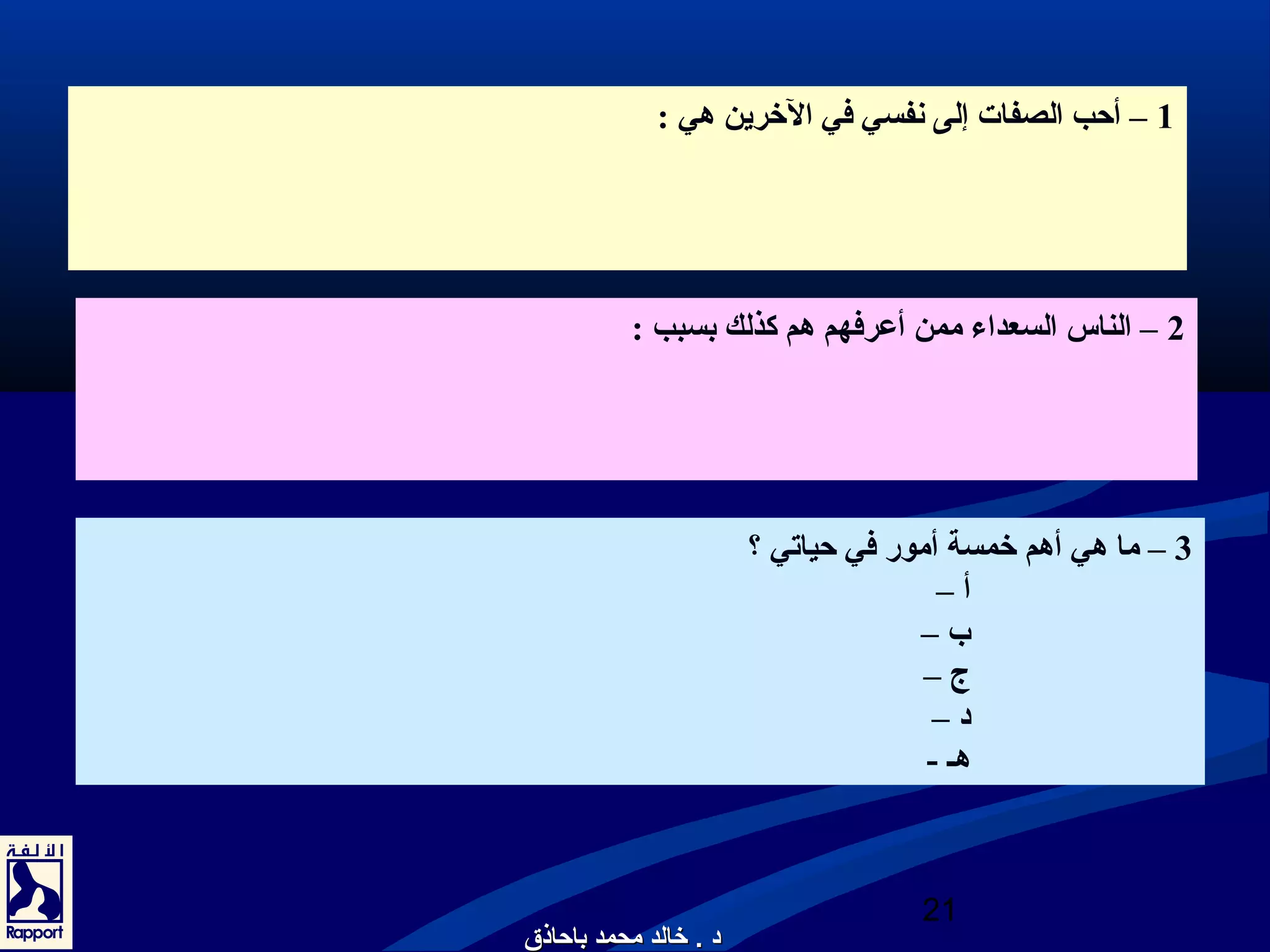 1 – أحب الصفات إلى نعفسي في الخررين هي : 
2 – الناس السعداء ممن أعرفهم هم كذلك بسبب : 
3 – ما هي أهم خرمسة أمور في حياتي ؟ 
أ – 
ب – 
ج – 
د – 
هـذ - 
21 
دد .. خخااللدد ممححممدد ببااححااذذقق 
 