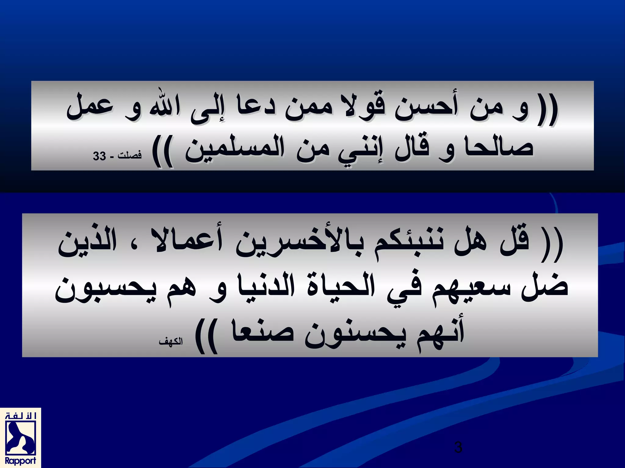 (((( وو ممنن أأححسسنن ققوولل ممممنن ددععاا إإللىى االل وو ععمملل 
صصااللححاا وو ققاالل إإننننيي ممنن االلممسسللمميينن )))) فصلت - 33 
(( قل هل ننبئكم بالخسرين أعمال ، الذين 
ضل سعيهم في الحياة الدنيا و هم يحسبون 
أنهم يحسنون صنعا )) الكهف 
3 
 