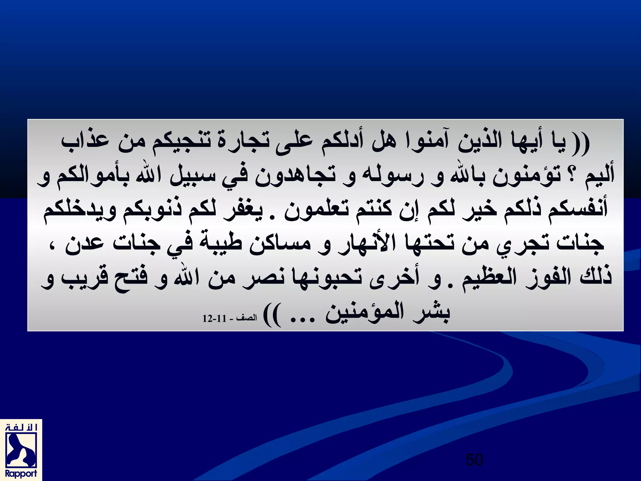 (( يا أيها الذين آمنوا هدل أدولكم على تجارة تنجيكم من عذاب 
أليم ؟ تؤمنون بال و رسوله و تجاهددون في سبيل ال بأموالكم و 
أنفسكم ذلكم خير لكم إن كنتم تعلمون . يغفر لكم ذنوبكم ويدخلكم 
جتنات تجري من تحتها النهار و مساكن طيبة في جتنات عدن ، 
ذلك الفوز العظيم . و أخرى تحبونها نصر من ال و فتح قريب و 
50 
12- بشر المؤمنين … )) الصف - 11 
 