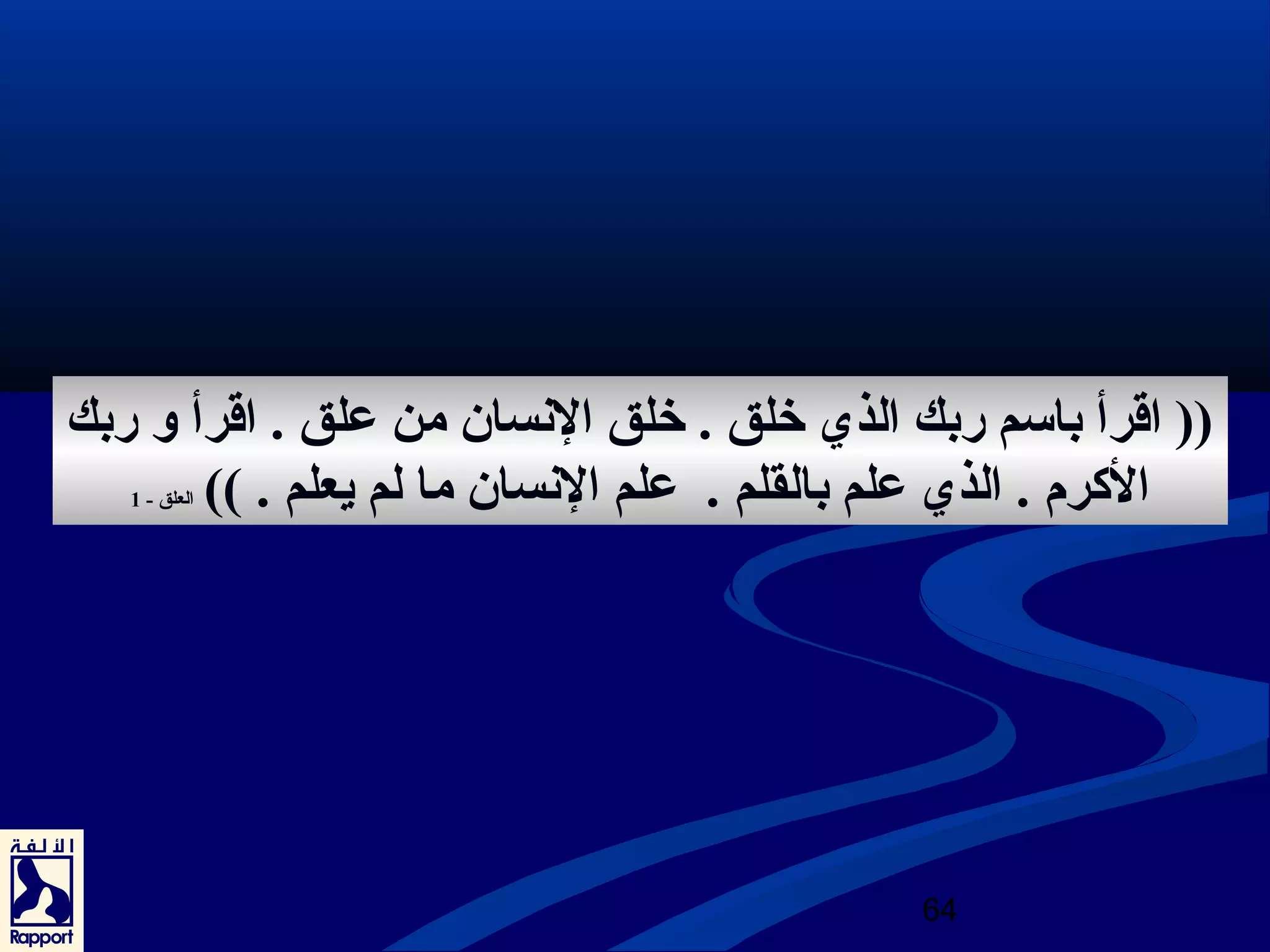 (( اقرأ باسم ربك الذي خلق . خلق النسان من عرلق . اقرأ و ربك 
الكرم . الذي عرلم بالقلم . عرلم النسان ما لم يعلم . )) العلق - 1 
64 
 