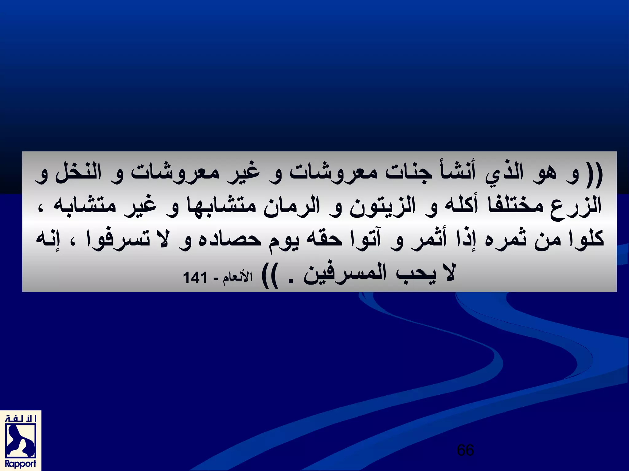 (( و هو الذي أنصشأ جنات معروشات و غير معروشات و النخل و 
الزرع مختلفا أكله و الزيتون و الرمان متشابها و غير متشابه ، 
كلوا من ثمره إذا أثمر و آتوا حقه يوم حصاده و ل تسرفوا ، إنصه 
66 
ل يحب المسرفين . )) النصعام - 141 
 