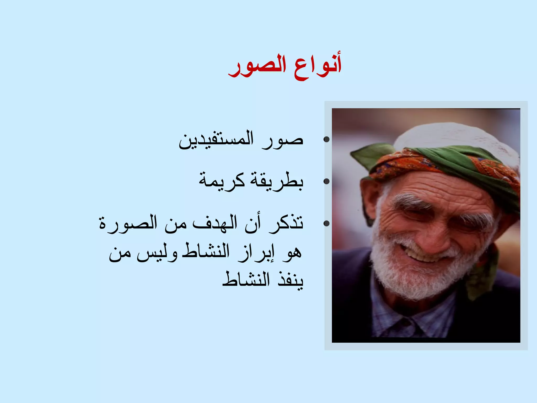 أنواع الصور 
• صور المستفيدين 
• بطريقة كريمة 
• تذكر أن الهدف  من الصورة 
هو إبراز النشاط وليس من 
ينفذ النشاط 
 