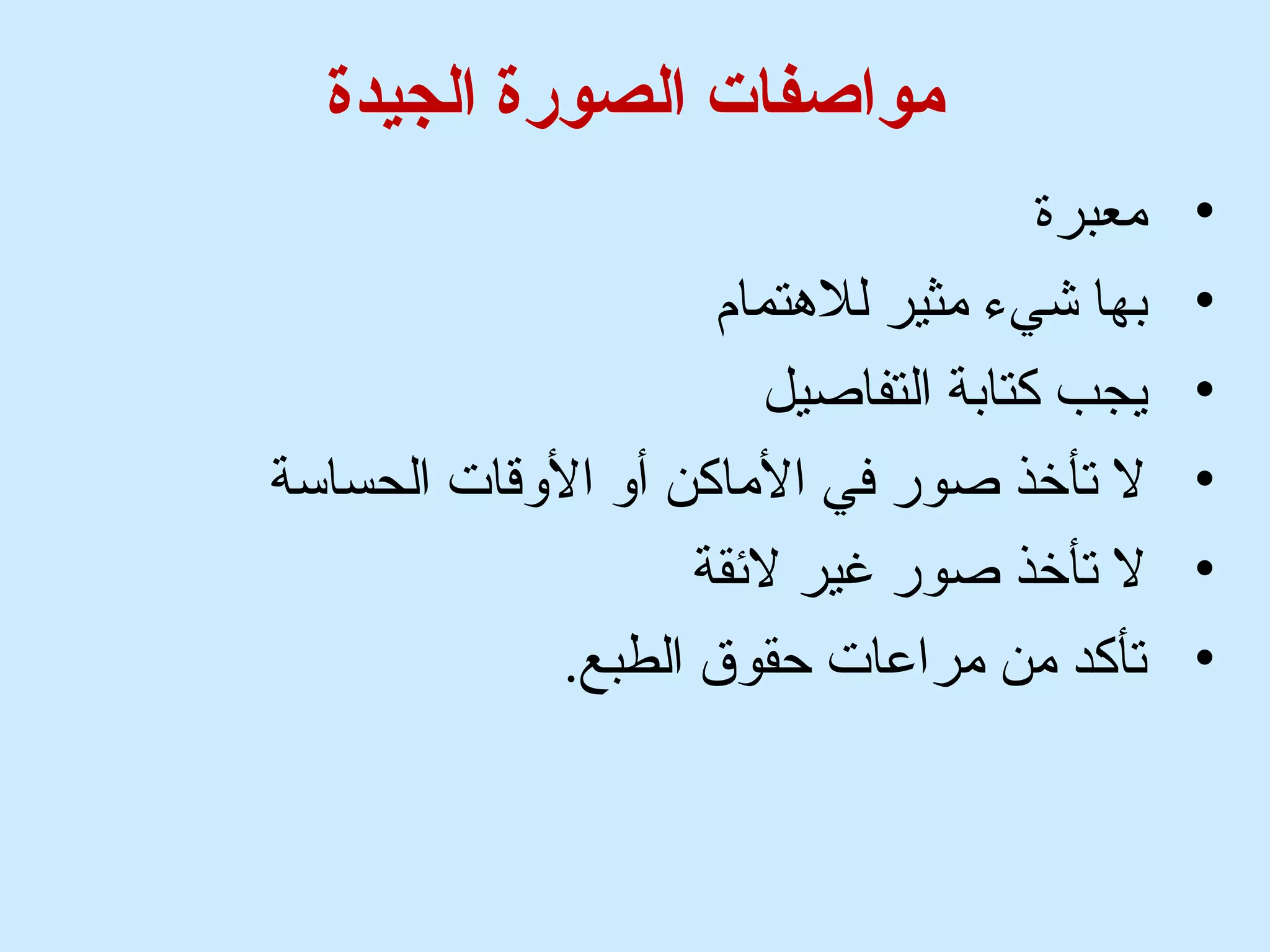 مواصفات الصورة الجيدة 
• معبرة 
• بها شيء مثير للهتمام 
• يجب كتابة التفاصيل 
• ل تأخذ صور في الماكن أوق الوققات الحساسة 
• ل تأخذ صور غير لئققة 
• تأكد من مراعات حقوق الطبع. 
 