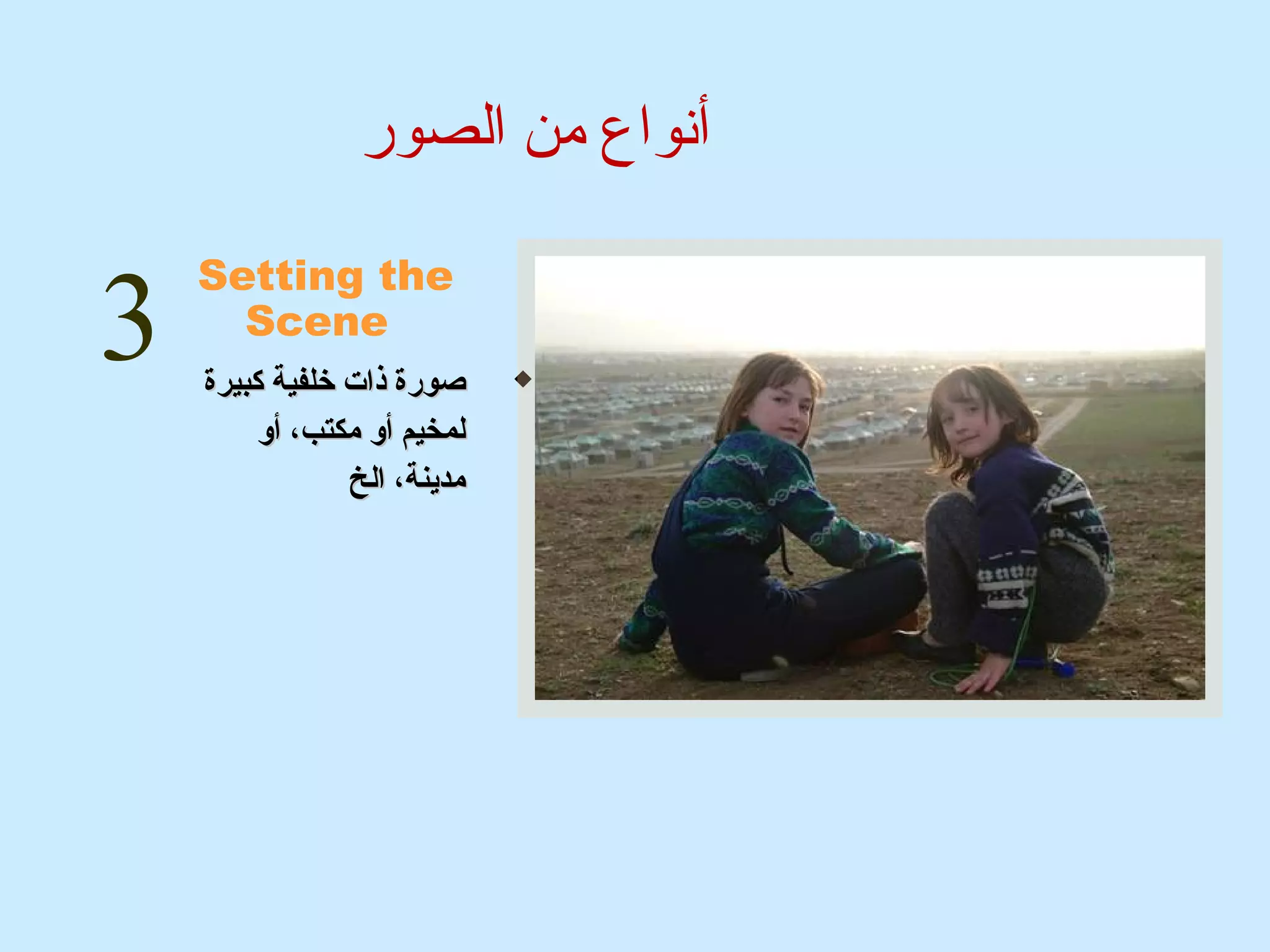 أنواع من الصور 
Setting the 
Scene 
صصووررةة ذذااتت خخللففييةة ككببييررةة  
للممخخييمم أأوو ممككتتبب،، أأوو 
ممددييننةة،، االلخخ 
3 
 