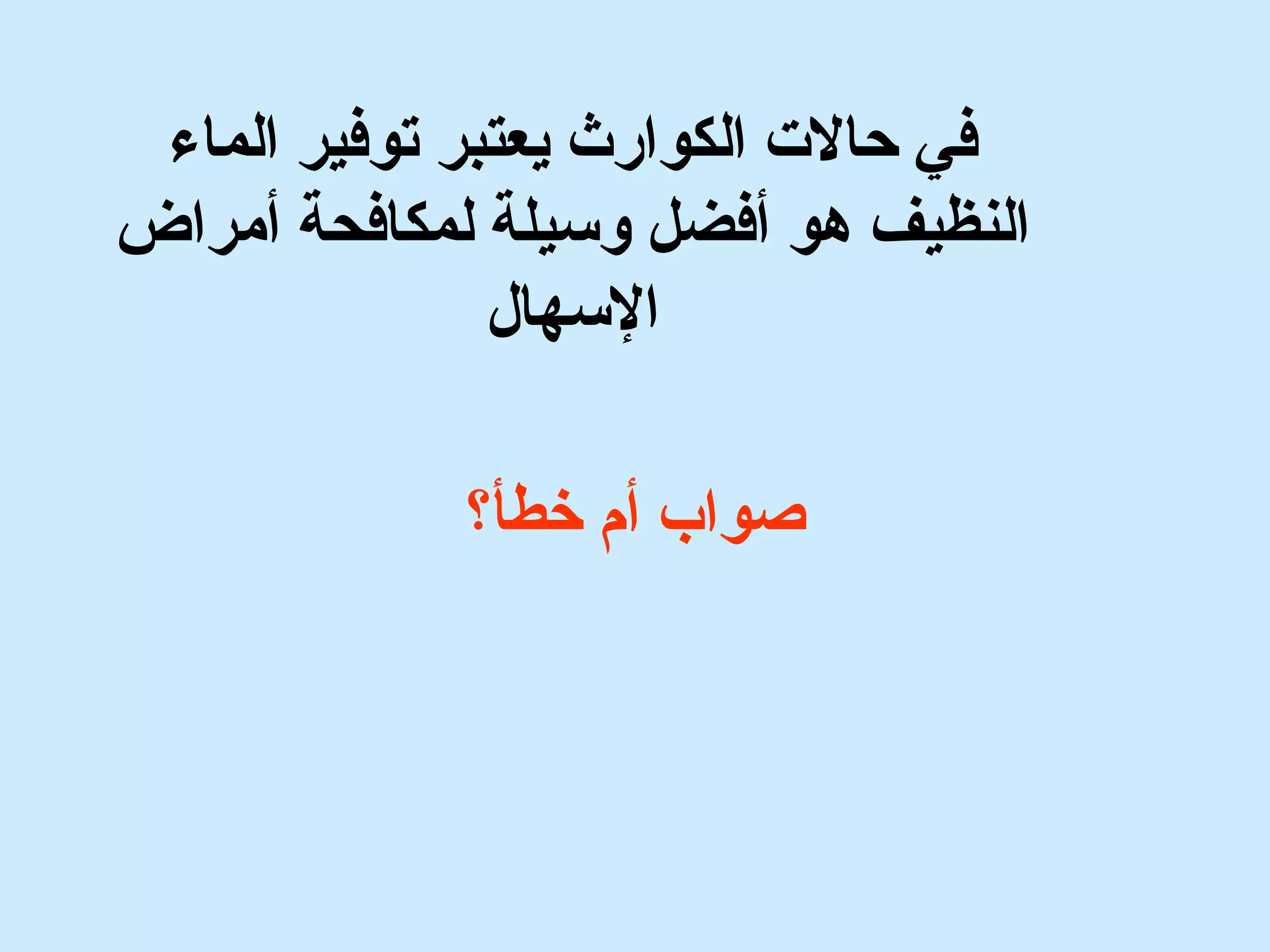 في حالت الكوارث يعتبر توفير الماء 
النظيف هو أفضل وسيلة لمكافحة أمراض 
السهال 
صواب أم خطأ؟ 
 