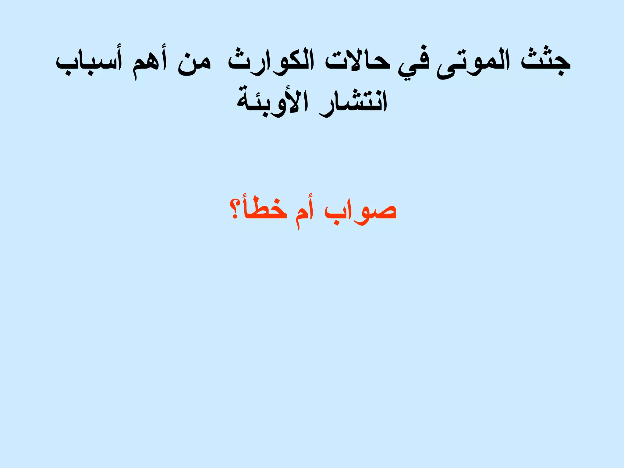 جثث الموتى في حالت الكوارث من أهم أسباب 
انشتشار الوبئة 
صواب أم خطأ؟ 
 