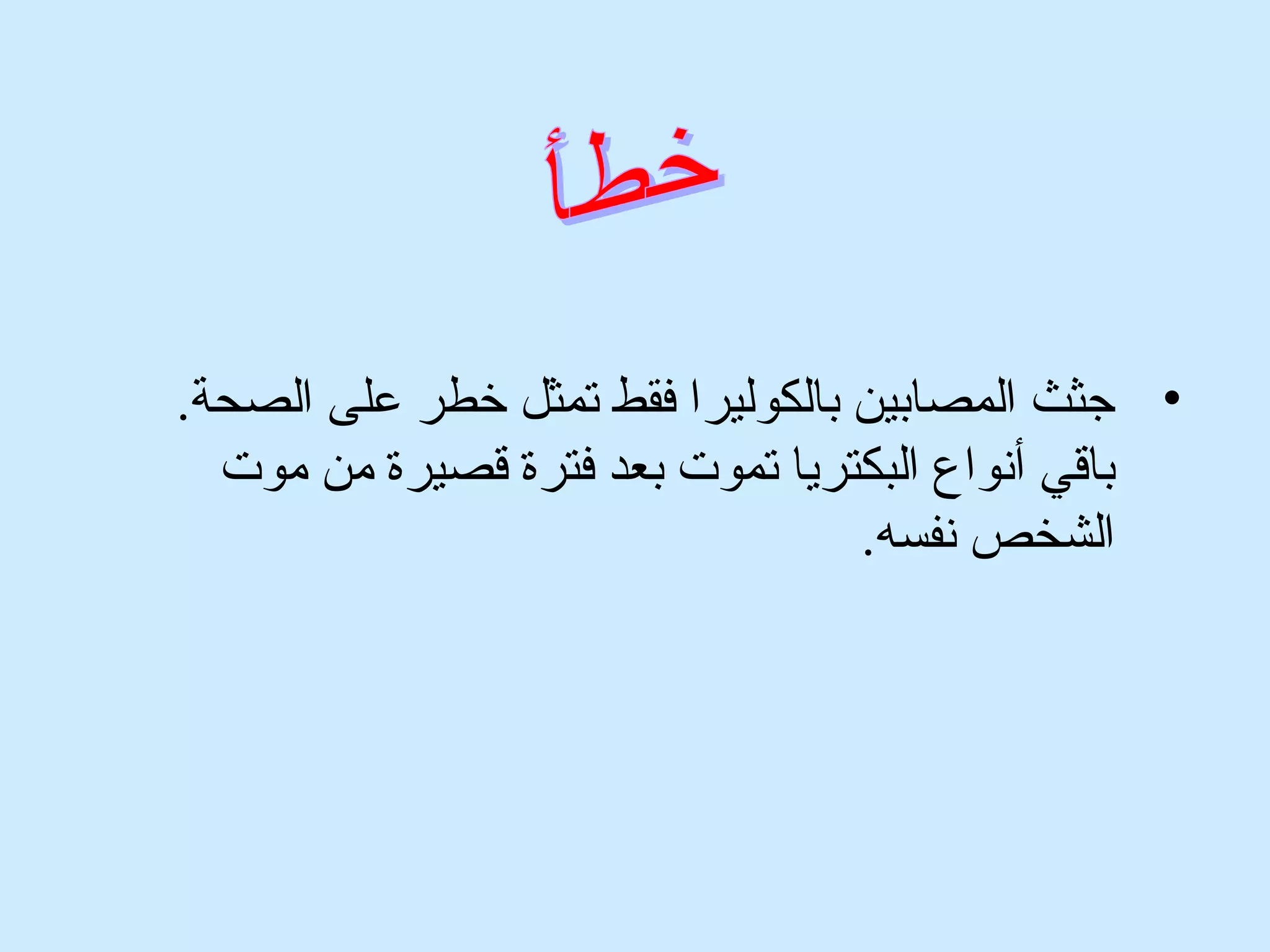 • جثث المصابين بالكوليرا فقط تمثل خطر على الصحة. 
باقي أنواع البكتريا تموت بعد فترة قصيرة من موت 
الشخص نفسه. 
 