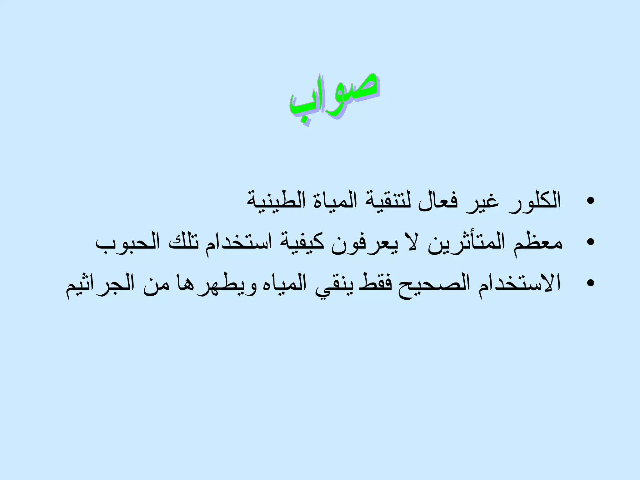 • الكلور غير فعال لتنقية المياة الطينية 
• معظم المتأثرين ل يعرفون كيفية استخدام تلك الحبوب 
• الستخدام الصحيح فقط ينقي المياه ويطهرها من الجراثيم 
 