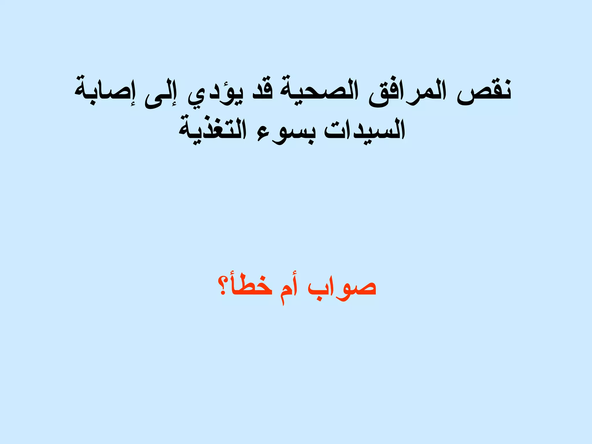 نقص المرافق الصحية قد يؤدي إلى إصابة 
السيدات  بسوء التغذية 
صواب أم خطأ؟ 
 