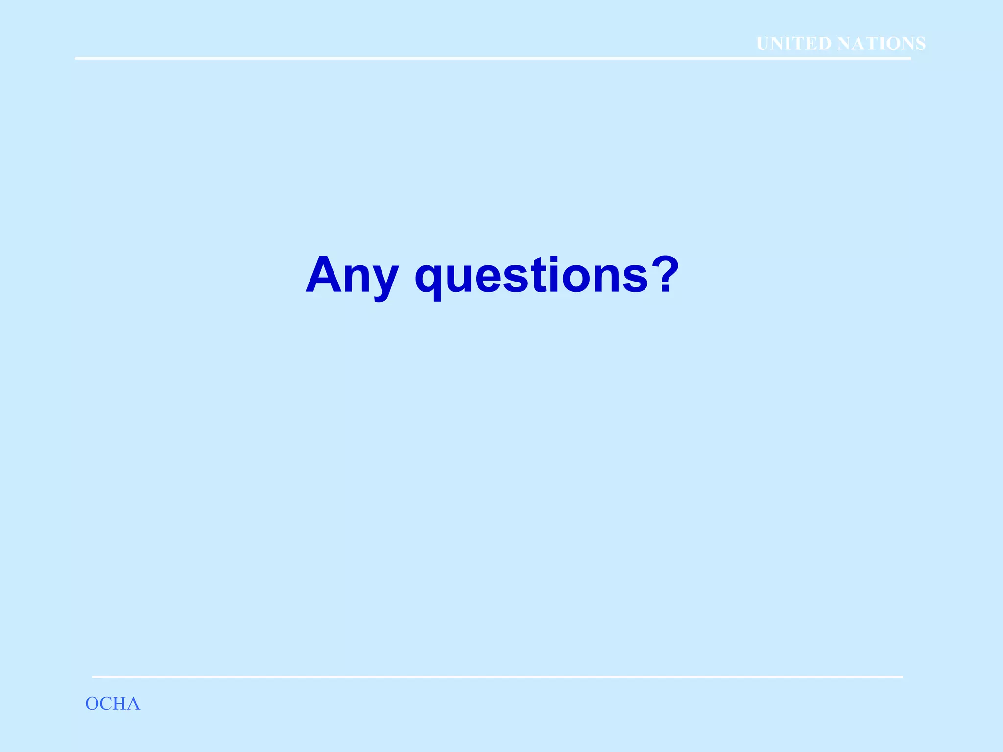 Any questions? 
OCHA 
UNITED NATIONS 
