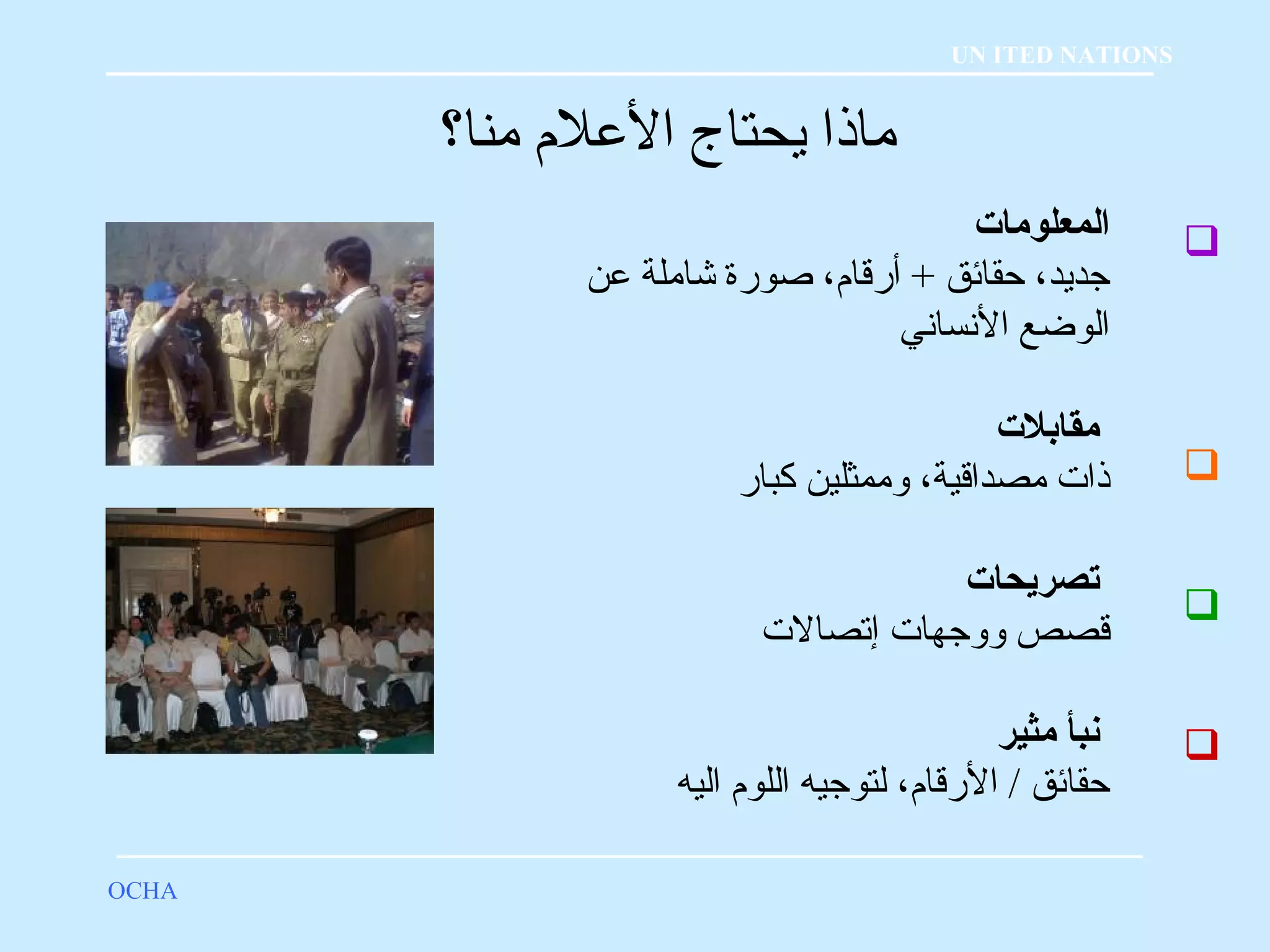  
 
 
 
ماذا يحتاج العللم؟ منا؟ 
OCHA 
UN ITED NATIONS 
المعلومات 
جديد، حقائق + أرقلام؟، صورة شاملة علن 
الوضع النساني 
مقابلت 
ذات مصداقلية، وممثلين كبار 
تصريحات 
قلصص ووجهات إتصالت 
نبأ مثير 
حقائق / الرقلام؟، لتوجيه اللوم؟ اليه 
 