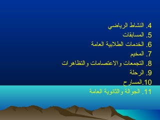 4. النشاط الرياضي 
5. المسابيقات 
6. الخدمات الطلبيية العامة 
7. المخيم 
8. التجمعات والعتصامات والتظاهرات 
9. الرحلة 
10 .المسارح 
11 . الجوالة والثانوية العامة 
 