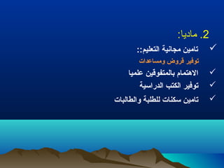 2. ماديا: 
تامين مجانية التعليم::  
توفير قروض ومساعدات 
الهتتمام بيالمتفوقين علميا  
توفير الكتب الدراسية  
تامين سكنات للطلبة والطالبات  
 