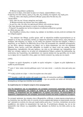 Η Φλώρα υπεμειδίασεν ερυθριώσα. 
- Και για να σε πάρω, είναι καλά να ξέρω το τι έτρεξε, εξηκολούθησεν ο νέος. 
Ο αφέντης σου όταν έφυγες, ξέρεις τι της είπε, της γυναίκας του λοχαγού, της κυράς μου; 
- Τι θα της είπεν; είπε πικρώς μειδιώσα η Φλώρα· χωρίς άλλο θα είπε πως του 
’κλεψα τίποτε. 
- Αυτό· είπεν ότι του ’κλεψες ασημένια, και λεφτά. 
Η Φλώρα εστέναξε και ύψωσεν άνω τους οφθαλμούς. 
- Δε μου λες, είπε, τον είδες τον αφέντη μου διόλου, τότε κοντά που έφυγα; 
- Όχι· ήταν άρρωστος από πυρετό, κι έμεινε ένα μήνα στα ρούχα… 
- Τι πυρετό! τα μπράτσα του τα δυο το ξέρουνε κι η βέργα η σιδερένια η χοντρή 
κι ο Θεός που μας είδε. 
Και διηγήθη εν ολίγοις πώς ο κύριός της εζήτησε να την βιάσει, και πώς αυτή τον εκτύπησε διά 
του σιδηρού μοχλού. 
... 
Την επαύριον ήτο Πάσχα, μεγάλη ημέρα, καθ’ ην πάμπολλαι σούβλαι περιεστρέφοντο με τα 
σφαχτά εις το πυρ, και αμέτρητες κανάτες με αφρίζοντα ρητινίτην έφεραν πολλές γύρες διά κοινού 
ποτηρίου, από στόματος εις στόμα, εις τας οικίας των χωρικών. Και περί την εσπέραν, ο Πάνος ο 
Δημούλης, με τον Παύλον τον Βαλέντιον και με όλην την συντροφιάν του, επανήλθε μελαγχολικός 
εις την πόλιν, φθονών ολοψύχως τον Ζήσον, τον εν αδεία στρατιώτην, τον υιόν του παρέδρου 
Σαράντη, όστις έμελλε, μετά μίαν εβδομάδα, να στεφθεί εις γάμον μετά της ωραίας λιγυράς 
Βλαχοπούλας, αποκαθιστών, διά μιάς πράξεως, την νέαν εις την υπόληψίν της, εξασφαλίζων την 
ιδίαν του ευτυχίαν, αφήνων εις τα κρύα τον αναποφάσιστον Στάμον, ματαιών τας ραδιουργίας της 
γειτόνισσας της Γιωργούλας, και απαλλάττων τον γέροντα πατέρα του της φροντίδος του να ζητεί 
εις το γήρας του να νυμφευθεί ο ίδιος, χάριν των διπλών αναγκών της οικίας και του αγρού. 
[1892] 
* εξέχασε να ομιλεί αλμπιρίστι, κι έμαθε να ομιλεί σκληρίστι → ξέχασε να μιλά Αρβανίτικα κι 
έμαθα να μιλά Ελληνικά 
** αγιό σ’ ίστεν νκάτο τσεντή (ορθότερα: αγιό σ' ιστ νατο τσντι) → αυτή δεν είναι από αυτές που 
ξέρεις 
*** νι βαζ εγγλιάτ ιστ ελάρτ → είναι ένα κορίτσι που είναι ψηλό 
**** τσεμπέρ ε ποδέ έδε γγούνε εδέ κεμίσι νε κεντήμ εδέ πεσκούλια (ορθότερα: τσεμπέρ ε ποδέ 
έδε γγούν εδέ κεμίσ με κεντήμ εδέ πεσκούλια) → έχει και μαντήλι και ποδιά και πανωφόρι και 
πουκαμίσα με κέντημα και στολίδια για τα μαλλιά 
Σε περίπτωση που το δοσμένο κείμενο είναι αφηγηματικό: 
(1α) Να διακρίνουν και να περιγράψουν τον κεντρικό λογοτεχνικό χαρακτήρα κάνοντας τις 
αντίστοιχες παραπομπές στο κείμενο σε σχέση με τον κοινωνικό του ρόλο ως άνδρα ή 
γυναίκας, τα στερεότυπα που τον περιβάλλουν, τις σχέσεις των φύλων. Να αιτιολογήσουν τα 
παραπάνω, παραπέμποντας στο ιστορικό, κοινωνικό πλαίσιο στο οποίο εγγράφεται το κείμενο. 
Το κεντρικό πρόσωπο της ιστορίας είναι η Βλαχοπούλα, η Φλώρα, η οποία έρχεται αντιμέτωπη με 
τις δυσκολίες που της θέτει τόσο το γεγονός ότι μένει ορφανή από πατέρα σε μικρή ηλικία, όσο και 
κατ’ επέκταση το γεγονός ότι είναι μια νεαρή κοπέλα μόνη της σ’ ένα ξένο, ουσιαστικά, για εκείνη 
περιβάλλον, που πρέπει να υπερασπιστεί την τιμή της. Ο μεγαλύτερος αδερφός της για να την 
ξεφορτωθεί «την έδωκεν ως ψυχοπαίδαν, τάχα, πράγματι ως δούλαν εις ένα σπίτι, μέσα εις τας 
Αθήνας». 
 