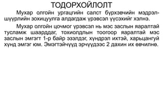 ТОДОРХОЙЛОЛТ 
Мухар олгойн ургацгийн салст бүрхэвчийн мэдрэл- 
шүүрлийн зохицуулга алдагдаж үрэвсэл үүсэхийг хэлнэ. 
Мухар олгойн цочмог үрэвсэл нь мэс заслын яаралтай 
тусламж шаарддаг, тохиолдлын тоогоор яаралтай мэс 
заслын эмгэгт 1-р байр эзэлдэг, хүндрэл ихтэй, харьцангуй 
хүнд эмгэг юм. Эмэгтэйчүүд эрчүүдээс 2 дахин их өвчилнө. 
 