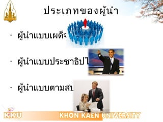 ประเภทของผู้นำำ 
· ผู้นำำแบบเผด็จกำร 
· ผู้นำำแบบประชำธิปไตย 
· ผู้นำำแบบตำมสบำย 
 