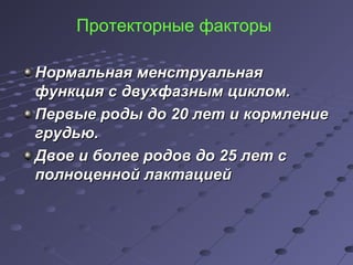 Протекторные факторы 
ННооррммааллььннааяя ммееннссттррууааллььннааяя 
ффууннккцциияя сс ддввууххффааззнныымм ццииккллоомм.. 
ППееррввыыее ррооддыы ддоо 2200 ллеетт ии ккооррммллееннииее 
ггррууддььюю.. 
ДДввооее ии ббооллееее ррооддоовв ддоо 2255 ллеетт сс 
ппооллннооццеенннноойй ллааккттааццииеейй 
 