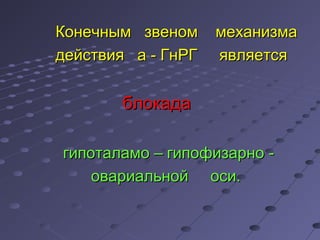 ККооннееччнныымм ззввеенноомм ммееххааннииззммаа 
ддееййссттввиияя аа -- ГГннРРГГ яяввлляяееттссяя 
ббллооккааддаа 
ггииппооттааллааммоо –– ггииппооффииззааррнноо -- 
ооввааррииааллььнноойй ооссии.. 
 