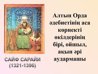 Алтын Орда 
әдебиетінің аса 
көрнекті 
өкілдерінің 
бірі, ойшыл, 
ақын әрі 
аудармашы 
 