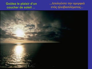 Goûtez le plaisir d’un 
coucher de soleil ... 
…Απολαύστε την ομορφιά 
ενός ηλιοβασιλέματος… 
 