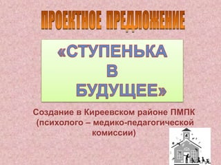 Создание в Киреевском районе ПМПК 
(психолого – медико-педагогической 
комиссии) 
 