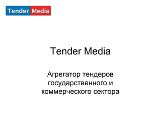 Tender Media 
Агрегатор тендеров 
государственного и 
коммерческого сектора 
 