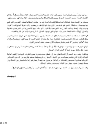 !25 of !28 
فادي " اً، وت " سكري " ياً وع " دن " ثوار م " يطرة ال " ى س " عة إل " خاض " ق ال " ناط " ليهم إدارة الم " ل ع " دة، يُسه " يادة واح " ود ق " وج " ضاً، ب " هم أي " رأي " وب 
الأخطاء الفردية، وحصر المفسدين الذين لا يريدون للثورة النجاح، والذين يشوهون صورة الثوار بأفعالهم، ومحاسبتهم. 
قوم " تي ت " ب، ال " ري " طف والتخ " ة والخ " رق " مليات الس " ن ع " د م " دة، تح " ة واح " نفيذي " لطة ت " دة وس " ية واح " ضائ " يئة ق " دة، ه " وح " ن ال " ينتج ع " وس 
يها . " د” ف " ظام الأس " ورط "ن " بت ت " عضها وأث " ن ب " كشف ع " م ال " د ت " ثوار، وق " ن ال " رف م " نتمي لأي ط " لحة لا ت " ات مس " موع " ها مج " ب 
فسه ا " رت ن " تي حش " دول ال " مون وال " داع " نهم ال " لبه م " ذي س " قرار ال " ة ال " ناع " ور وص " ام الأم " ثوار زم " تعيد ال " دة، يس " يادة واح " ود ق " وج " وب 
بالصراع ولم تُثبت لهذه اللحظة حسن نيتها لنجاح الثورة وإنهاء الصراع الدائر بسوريا والحد من القتل والقصف. 
د " توح " ال " ب ب " تطال " ت ل " رج " تي خ " رات ال " ظاه " دى الم " رب إح " ملة، وض " ذه الح " طلاق ه " عد ان " لب ب " نظام لح " صف ال " تد ق " في اﺍلمقابلﻝ،٬ اش 
ا زال " دوا وم " لثوار أن يتح " د ل " ري " د" لا ي " ظام الأس " لى أن "ن " دل ع " ذا ي " رة، وه " ظاه " من الم " خاص ض " رح 3 أش " خص وج " تل ش " وق 
يملك "عواينية ومخبرين" له ضمن مناطق سيطرت الثوار، حسب بعض إعلاميي الثورة. 
رات " مظاه " وا ب " رج " دة" وخ " واح " قيادة ال " ال " نصر ب " معة "ال " 14 بج / 11 / ق 2014 " واف " معة الم " وم الج " موا ي " د س " ثوار ق " م أن ال " ث 
عديدة بكل مناطق سوريا تأييداً لـ #دعم_القيادة_الموحدة .ٍٍ 
ية " عالم " قوى ال " ية وال " سياس " راف ال " ميع الأط " ة ج " حارب " بب م " تحقق بس " ن ت " لم ول " عتبر ح " ملة ت " بعض أن الح " م ال " ضاً، زع " ل أي " قاب " الم " وب 
س " لمجال " مين ل " داع " ن ال " ي م " ارج " ضغط خ " ا ب " لوه " م يفش " ط وإن ل " رق الأوس " ي الش " حهم ف " صال " ض م " ناق " تي ت " ثورة ال " داف ال " لأه 
ملة، وإن " هميش دور الح " ياً وت " لام " تها إع " حارب " هم، أو م " ملائ " ق ع " ري " ن ط " ل ع " داخ " ن ال " ها م " شال " سيسعون لإف " ة، ف " عسكري " ة وال " ثوري " ال 
حصل وتوحدوا فسوف يهمش دور القيادة وسيحاربون بشتى الوسائل. 
وكما انتهى الحديث حول هذه الحملة في إحدى الجلسات، "غداً لناظره قريب" و "بكرا يذوب الثلج ويبان المرج”. 
آدم يوسف 
 