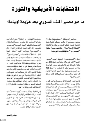 !9 of !28 
تصوير جلال المامو 
الانتخابات الأمريكية والثورة 
ما هو مصير الملف السوري بعد هزيمة أوباما؟ 
ن " ا م " ام " لى أوب " تطاع ع " ا اس " غرس م " كون " يضغط ال " وس 
ظام " جاه ن " سماً ت " اً وح " وح " ثر وض " ة أك " ياس " باع س " ل إت " أج 
ا" وري " ي س " ية" ف " لام " ة الإس " دول " نظيم "ال " ة ت " حارب " د وم " الأس 
عراق. ذاك " ي ال " بعته الإدارة ف " ذي ات " ه ال " لوب ذات " الأس " ب 
جنة " تماع ول " جنة الاس " ون "ل " يترأس " ين" س " مهوري " أن "الج 
شيوخ” ، " لس ال " ي "مج " داً ف " ذة ج " ناف " لحة" ال " قوات المس " ال 
ون " مهوري ج " ور الج " سينات " يتبوأه ال " نصب س " و م " وه 
جاه " ا ت " ام " ة أوب " سياس " ته ل " معارض " عروف ب " ين الم " اك " م 
د. إن " د الأس " اً ض " زم " ثر ح " ف أك " موق " بته ب " طال " ا وم " وري " س 
ن " ه م " زب " ف ح " موق " تعلق ب " ا ي " ي م " عفاً ف " ي ض " عان " ا ي " ام " أوب 
لى " ا ع " يره " أث " دى ت " ا وم " وري " ي س " مة ف " قائ " داث ال " الأح 
مدد " قدم وت " ع ت " ة م " خاص " كي وب " ري " يس الأم " رئ " فينة ال " س 
ل " عراق، وفش " ا وال " وري " ي س " ية" ف " لام " ة الإس " دول " نظيم ال " "ت 
حقق " م ي " ياً. ل " بدئ " تنظيم م " د ال " ف ض " تحال " يجية ال " ترات " اس 
تمرار " ل اس " ي ظ " علنة ف " ه الم " داف " ن أه " اً م " ف أي " تحال " ذا ال " ه 
ل الإدارة " يين وفش " دن " قتل الم " سوري ب " نظام ال " ال 
الأمريكية في تأمين ملاذ آمن لهم. 
لى " نصرة" ع " بهة ال " يطرت "ج " ضًا، س " ل أي " قاب " ي الم " وف 
ر اً " ؤخ " مكنت م " عد أن ت " كية ب " ري " لحة الأم " ن الأس " د م " عدي " ال 
جيش " ن "ال " وات م " لى ق " تصار ع " قدم وان " راز ت " ن إح " م 
ا" وري " وار س " بهة ث " داً ج " دي " لب، وتح " ب وح " ي ادل " ر" ف " الح 
قوى " ي ال " كياً وه " ري " تين أم " وم " دع " زم، الم " ة ح " رك " وح 
"المعتدلة" بنظر الولايات المتحدة. 
هاني الأحمد 
قرون  يون ي  ياس  للون س  بون ومح  راق  م 
يا  ارج  لياً وخ  ا داخ  ام  ة أوب  ياس  ل س  بفش 
تال  ه وق  ثورت  سوري ب  لف ال  جاه الم  له ت  وفش 
فوز  يراً ب  لون خ  تأم  ية”، وي  لام  ة الإس  دول  "ال 
"الجمهوريين" بالانتخابات الأمريكية. 
لس " لى "مج " سيطرة ع " ون" ال " مهوري " تزع "الج " ان 
م " ل 100 . ول " ن أص " قعداً م " كي بـ 52 
م " ري " شيوخ" الأم " ال 
ل " نواب ب " لس ال " ي مج " بيتهم ف " ال " لى غ " حفاظ ع " ال " كتفوا ب " ي 
ل 435 " ن أص " قعداً م " لى 246 م " حصلوا ع " ا ف " ززوه " ع 
ية. " ثان " ية ال " عالم " رب ال " نذ الح " ه م " حققون " م ي " لى رق " و أع " وه 
ل " عاق " ت م " ان " ات ك " حكام ولاي " همة ك " د م " مقاع " ازوا ب " ما ف " ك 
“للديمقراطيين". 
برى " مة ك " زي " فها ه " وص " خسارة إلا ب " ذه ال " قرأ ه " لا تُ 
ان " كيين ك " ري " ت الأم " تصوي " ه، ف " ا وإدارات " ام " باراك اوب " ل 
لية دون أن " داخ " ه ال " ات " ياس " ل س " بب فش " ه بس " اً ل " قاب " ع 
نظيم " لى ت " رب ع " داً 
الح " دي " ي، وتح " خارج " شأن ال " غيب ال " ي 
ثورة " جاه ال " ة الإدارة ت " ياس " ية" وس " لام " ة الإس " دول " "ال 
ة " مثاب " ات ب " تخاب " ي الان " ين" ف " مهوري " فوز "الج " ة. ف " سوري " ال 
وة " ا. ق " ام " دي أوب " كبيل ي " تمرار ت " اس " ب £ وس، إذ يُنب " اب " ك 
خاذ أي " ن ات " تمنعه م " شيوخ س " لس ال " ي مج " دة ف " دي " ج 
إجراء حقيقي إذا كان يتطلب موافقة الكونغرس. 
 