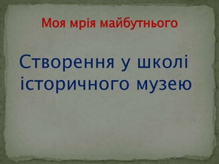 Створення у школі 
історичного музею 
