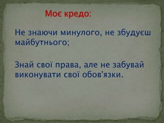  Не знаючи минулого, не збудуєш 
майбутнього; 
 Знай свої права, але не забувай 
виконувати свої обов'язки. 
 