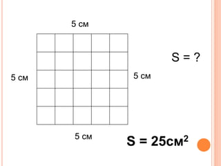 5 см 
5 см 
5 см 
5 см 
S = ? 
S = 25см2 
 