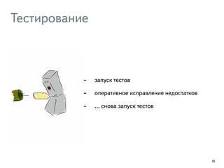 Тестирование 
- запуск тестов 
- оперативное исправление недостатков 
- … снова запуск тестов 
19 
 
