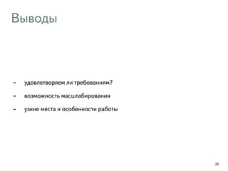 Выводы 
- удовлетворяем ли требованиям? 
- возможность масштабирования 
- узкие места и особенности работы 
23 
 
