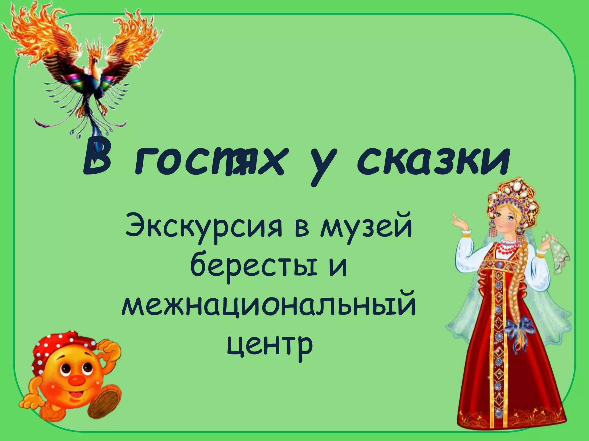 В гостях у сказки
Экскурсия в музей
бересты и
межнациональный
центр