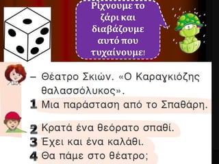 Ρίχνουμε το 
ζάρι και 
διαβάζουμε 
αυτό που 
τυχαίνουμε! 
Αριθμούμε όλες 
τις σκιασμένες 
προτάσεις. 
 
