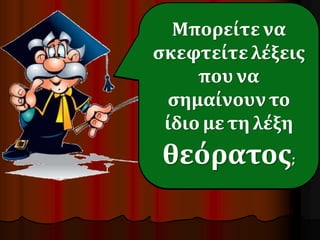 Γεια σας! Είμαι ο 
Μπορείτε να 
σκεφτείτε κύριος 
λέξεις 
Συνώνυμος! Εγώ 
που να 
ψάχνω και 
βρίσκω λέξεις 
που σημαίνουν 
σημαίνουν το 
ίδιο με τη λέξη 
θεόρατος; 
το ίδιο. 
 