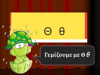 Γεμίζουμε με Θ θ 
 