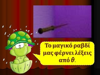 Το μαγικό ραβδί 
μας φέρνει λέξεις 
από θ. 
 