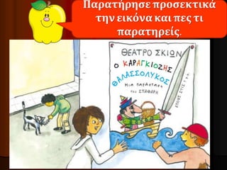 Παρατήρησε προσεκτικά 
την εικόνα και πες τι 
παρατηρείς. 
 