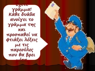 Έχετε 
γράμμα! 
Κάθε δυάδα 
ανοίγει το 
γράμμα της 
και 
προσπαθεί να 
φτιάξει λέξεις 
με τις 
παρεούλες 
που θα βρει 
μέσα. 
 