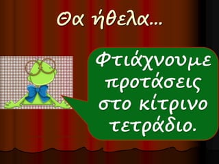 Θα ήθελα... 
Φτιάχνουμε 
προτάσεις 
στο κίτρινο 
τετράδιο. 
 