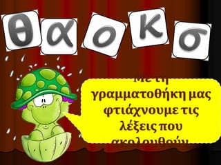 Με τη 
γραμματοθήκη μας 
φτιάχνουμε τις 
λέξεις που 
ακολουθούν. 
