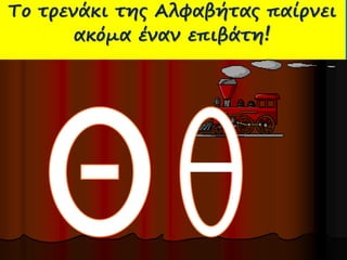 Πώς Το τρενάκι γράφω της Αλφαβήτας παίρνει 
ακόμα έναν επιβάτη! 
Θ θ  