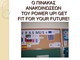 ΟΟ ΠΠΙΙΝΝΑΑΚΚΑΑΣΣ 
ΑΑΝΝΑΑΚΚΟΟΙΙΝΝΩΩΣΣΕΕΩΩΝΝ 
ΤΤΟΟΥΥ PPOOWWEERR UUPP!! GGEETT 
FFIITT FFOORR YYOOUURR FFUUTTUURREE!! 
 