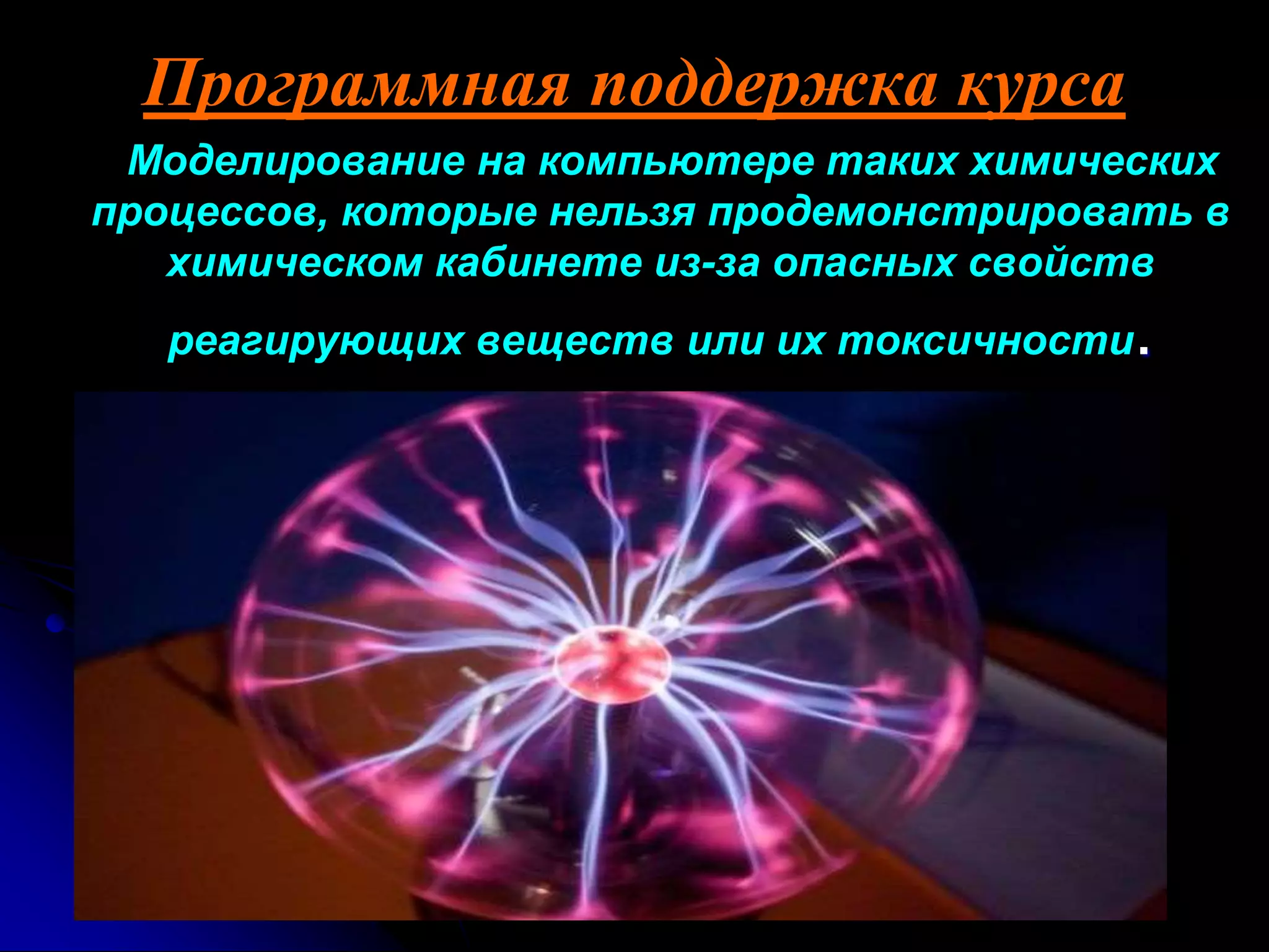 Программная поддержка курса 
Моделирование на компьютере таких химических 
процессов, которые нельзя продемонстрировать в 
химическом кабинете из-за опасных свойств 
реагирующих веществ или их токсичности. 
 