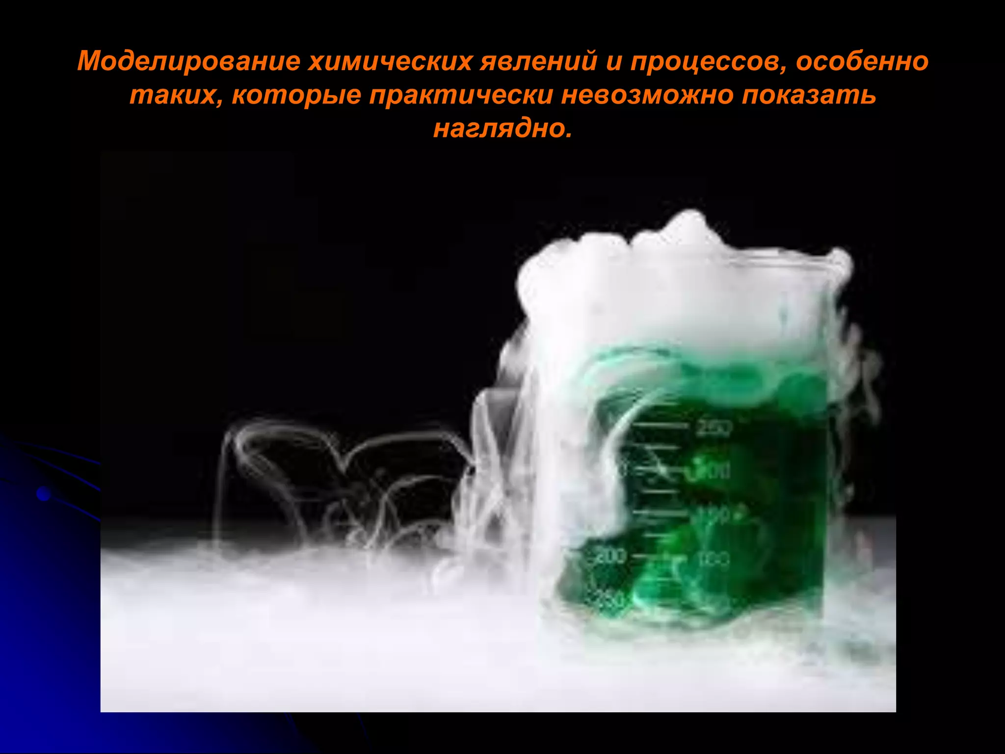Моделирование химических явлений и процессов, особенно 
таких, которые практически невозможно показать 
наглядно. 
 